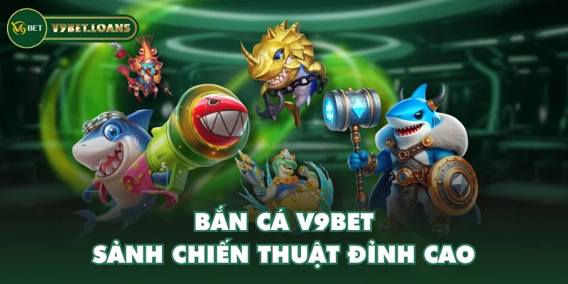 Bắn cá V9BET - Sảnh chiến thuật đỉnh cao Bắn cá V9BET - Sảnh chiến thuật đỉnh cao