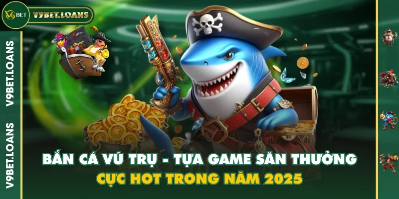 Bắn Cá Vũ Trụ - Tựa Game Săn Thưởng Cực Hot Trong Năm 2025
